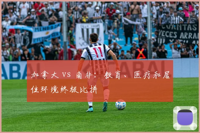 加拿大 vs 南非:教育、医疗和居住环境终极比拼