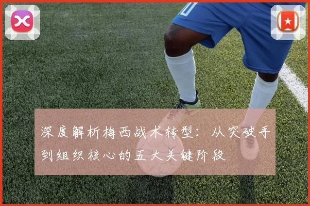 深度解析梅西战术转型:从突破手到组织核心的五大关键阶段