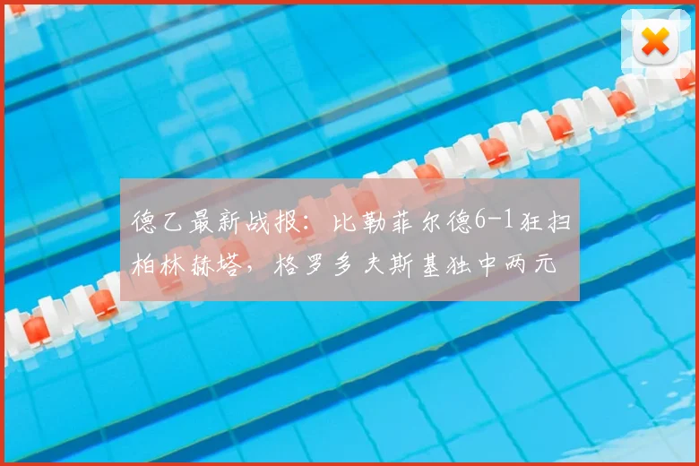 德乙最新战报：比勒菲尔德6-1狂扫柏林赫塔，格罗多夫斯基独中两元