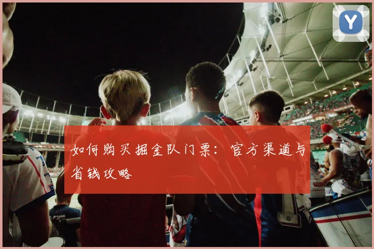 如何购买掘金队门票:官方渠道与省钱攻略