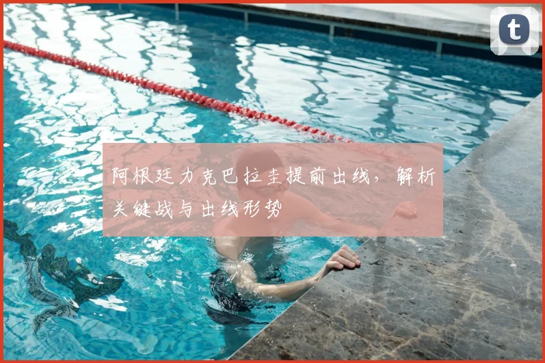 阿根廷力克巴拉圭提前出线，解析关键战与出线形势