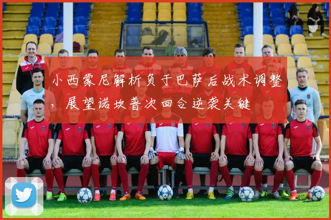 小西蒙尼解析负于巴萨后战术调整，展望诺坎普次回合逆袭关键