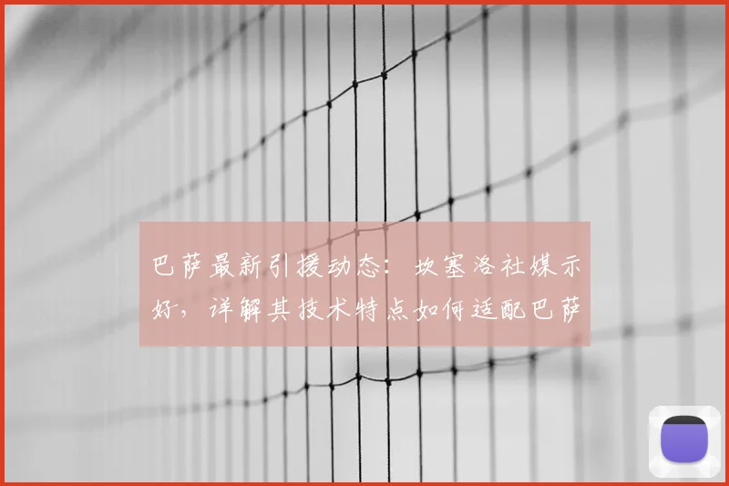 巴萨最新引援动态：坎塞洛社媒示好，详解其技术特点如何适配巴萨体系