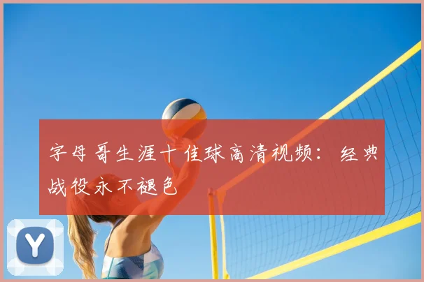 字母哥生涯十佳球高清视频:经典战役永不褪色