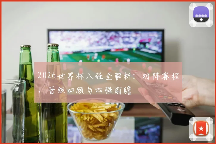 2026世界杯八强全解析：对阵赛程、晋级回顾与四强前瞻