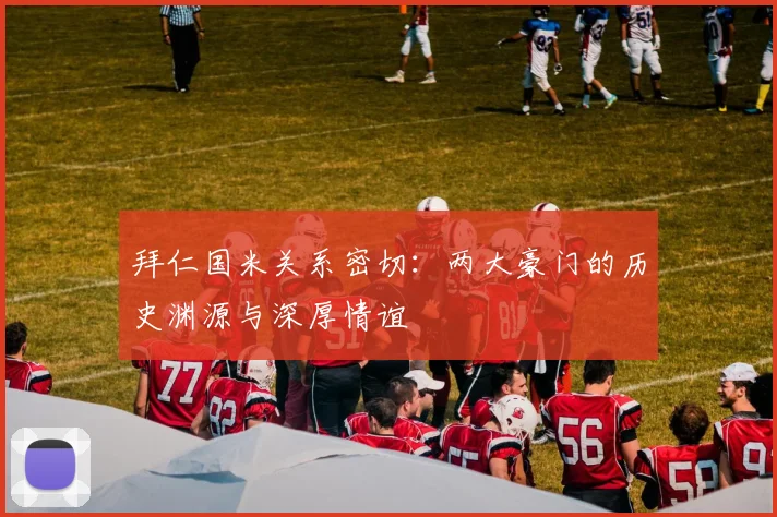 拜仁国米关系密切：两大豪门的历史渊源与深厚情谊