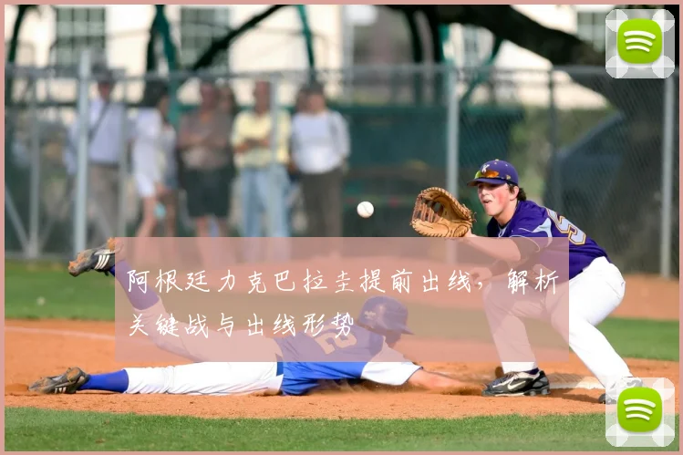 阿根廷力克巴拉圭提前出线,解析关键战与出线形势