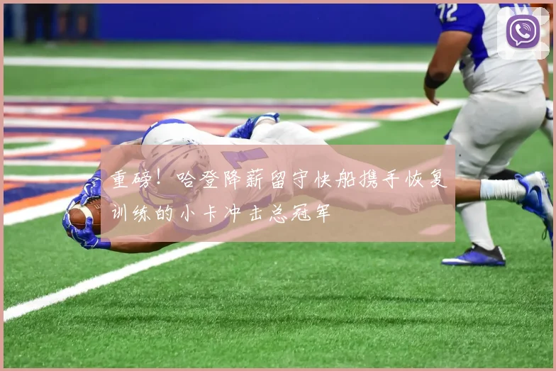 重磅！哈登降薪留守快船携手恢复训练的小卡冲击总冠军