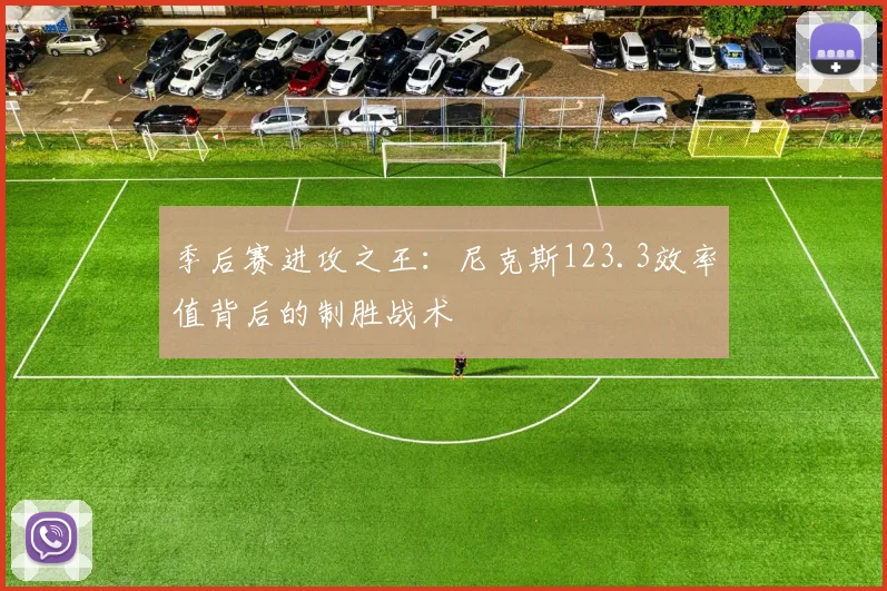 季后赛进攻之王：尼克斯123.3效率值背后的制胜战术