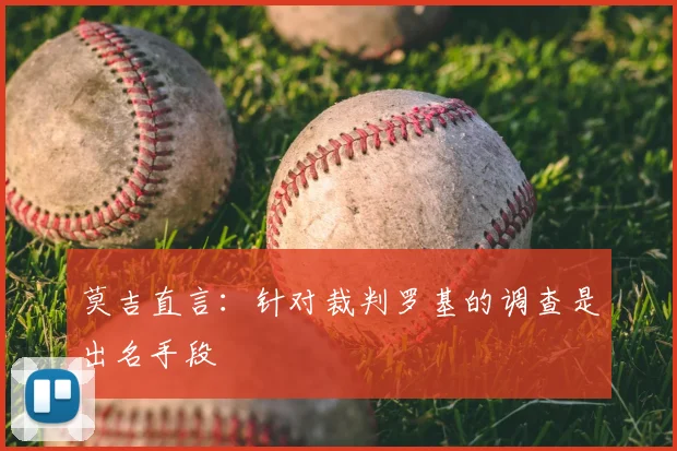 莫吉直言：针对裁判罗基的调查是出名手段